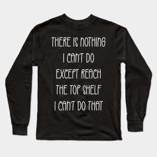 Funny There Is Nothing I Can't Do Except Reach The Top Shelf Long Sleeve T-Shirt